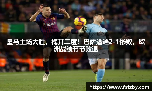 皇马主场大胜，梅开二度！巴萨遭遇2-1惨败，欧洲战绩节节败退
