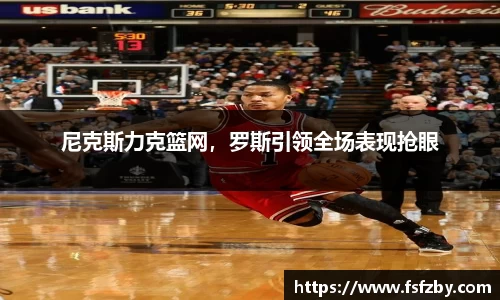 尼克斯力克篮网，罗斯引领全场表现抢眼