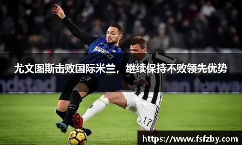 尤文图斯击败国际米兰，继续保持不败领先优势