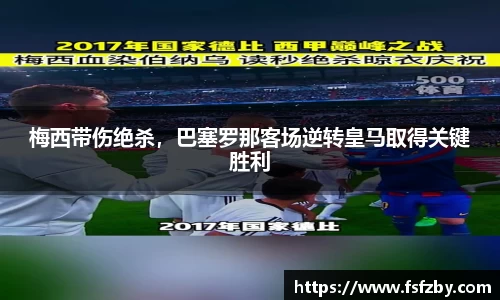 梅西带伤绝杀，巴塞罗那客场逆转皇马取得关键胜利