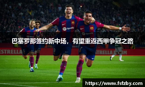 巴塞罗那签约新中场，有望重返西甲争冠之路