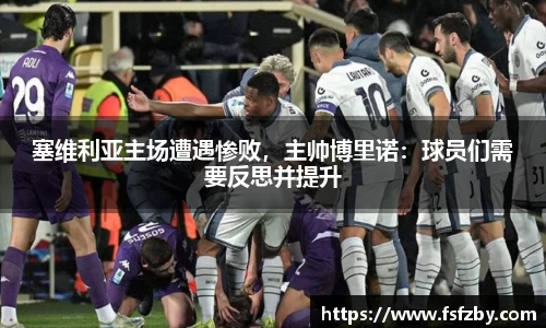 塞维利亚主场遭遇惨败，主帅博里诺：球员们需要反思并提升