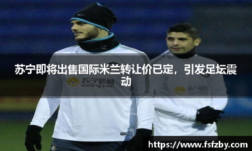 苏宁即将出售国际米兰转让价已定，引发足坛震动