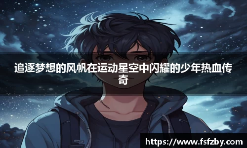 追逐梦想的风帆在运动星空中闪耀的少年热血传奇