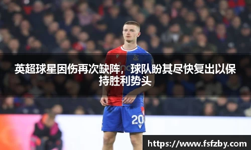 英超球星因伤再次缺阵，球队盼其尽快复出以保持胜利势头