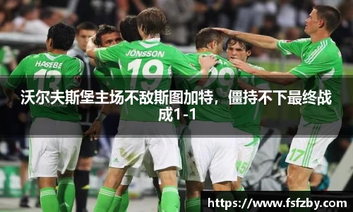 沃尔夫斯堡主场不敌斯图加特，僵持不下最终战成1-1