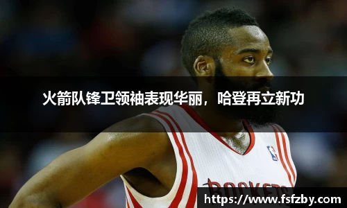 火箭队锋卫领袖表现华丽，哈登再立新功