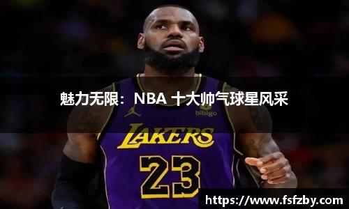 魅力无限：NBA 十大帅气球星风采