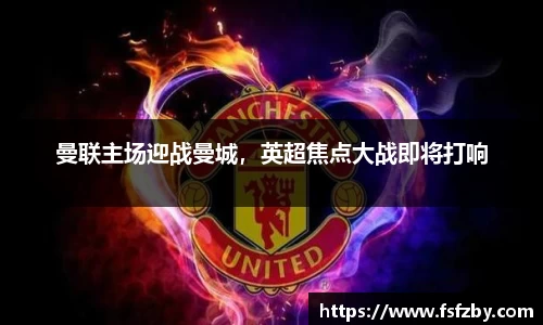 曼联主场迎战曼城，英超焦点大战即将打响