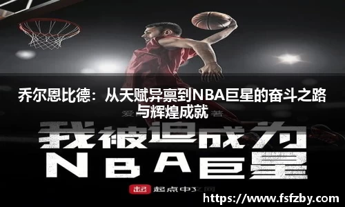 乔尔恩比德：从天赋异禀到NBA巨星的奋斗之路与辉煌成就
