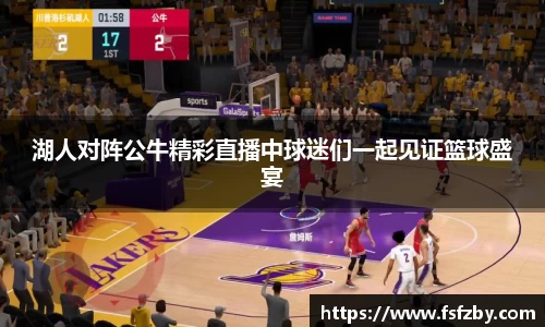 湖人对阵公牛精彩直播中球迷们一起见证篮球盛宴