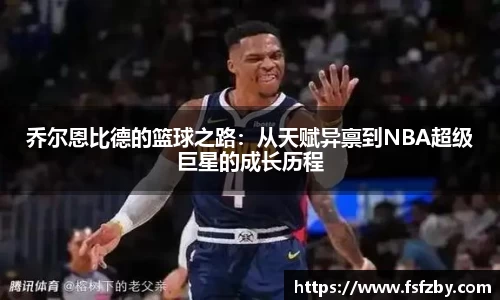乔尔恩比德的篮球之路：从天赋异禀到NBA超级巨星的成长历程