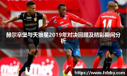 赫尔辛堡与天狼星2019年对决回顾及精彩瞬间分析