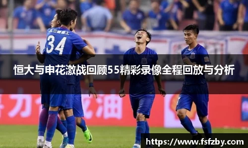 恒大与申花激战回顾55精彩录像全程回放与分析