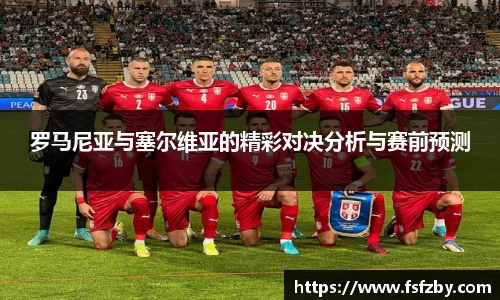 罗马尼亚与塞尔维亚的精彩对决分析与赛前预测