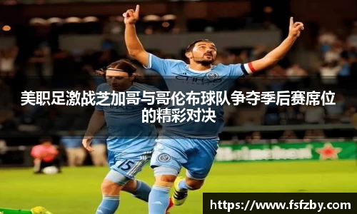 美职足激战芝加哥与哥伦布球队争夺季后赛席位的精彩对决
