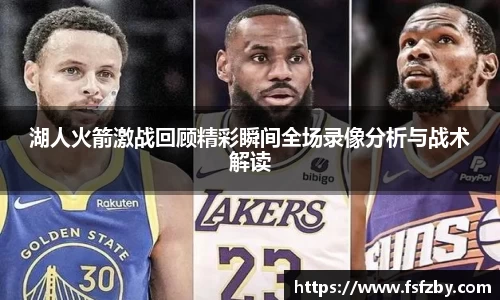湖人火箭激战回顾精彩瞬间全场录像分析与战术解读