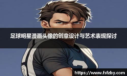 足球明星漫画头像的创意设计与艺术表现探讨