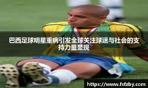 巴西足球明星重病引发全球关注球迷与社会的支持力量显现