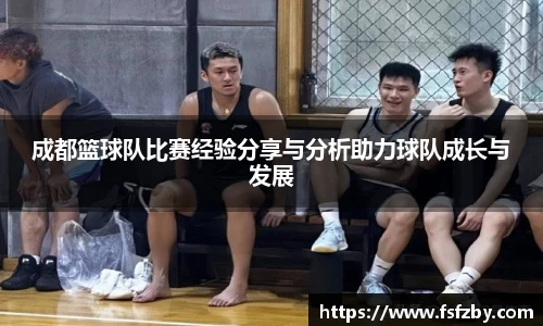 成都篮球队比赛经验分享与分析助力球队成长与发展