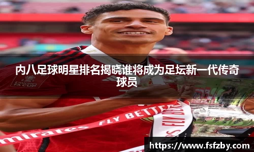 内八足球明星排名揭晓谁将成为足坛新一代传奇球员